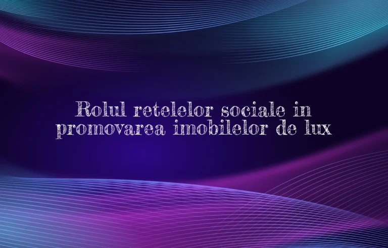 Rolul retelelor sociale in promovarea imobilelor de lux